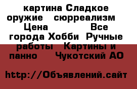 картина Сладкое оружие...сюрреализм. › Цена ­ 25 000 - Все города Хобби. Ручные работы » Картины и панно   . Чукотский АО